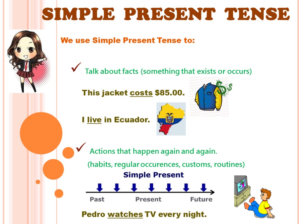 SIMPLE PRESENT TENSE We use Simple Present Tense to: Talk about facts (something that